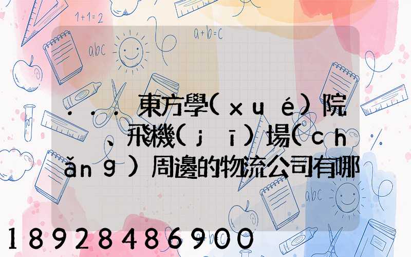 ...東方學(xué)院、飛機(jī)場(chǎng)周邊的物流公司有哪些聯(lián)系方式